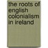 The Roots Of English Colonialism In Ireland