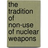 The Tradition Of Non-Use Of Nuclear Weapons by Thazha Varkey Paul