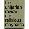 The Unitarian Review And Religious Magazine door Charles Lowe