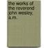 The Works Of The Reverend John Wesley, A.M.