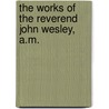 The Works Of The Reverend John Wesley, A.M. door John Wesley