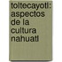Toltecayotl: Aspectos De La Cultura Nahuatl