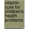 Vitamin Cure For Children's Health Problems by Ralph Campbell
