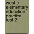 West-e Elementary Education Practice Test 2