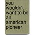 You Wouldn't Want to Be an American Pioneer