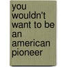 You Wouldn't Want to Be an American Pioneer door Jacqualine Morley