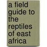 A Field Guide To The Reptiles Of East Africa door Stephen Spawls