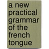 A New Practical Grammar Of The French Tongue door Henri La Fayette Villaume Holstein