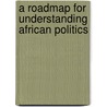 A Roadmap For Understanding African Politics door Victor Oguejiofor Okafor