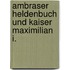 Ambraser Heldenbuch Und Kaiser Maximilian I.