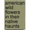 American Wild Flowers In Their Native Haunts door Emma C. Embury