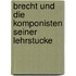 Brecht Und Die Komponisten Seiner Lehrstucke