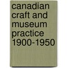 Canadian Craft And Museum Practice 1900-1950 by Sandra Flood