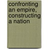 Confronting An Empire, Constructing A Nation door Weldon Matthews