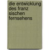 Die Entwicklung Des Franz Sischen Fernsehens by Felix Zimmermann