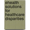 Ehealth Solutions For Healthcare Disparities by Michael Christopher Gibbons