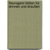 Fleurogami Blüten Für Drinnen Und Draußen door Armin Täubner