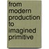 From Modern Production To Imagined Primitive