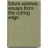 Future Science: Essays From The Cutting Edge