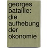 Georges Bataille: Die Aufhebung Der Okonomie by Janina Richts