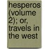 Hesperos (Volume 2); Or, Travels In The West