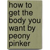 How To Get The Body You Want By Peony Pinker door Jenny Alexander