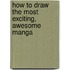 How to Draw the Most Exciting, Awesome Manga