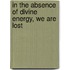 In The Absence Of Divine Energy, We Are Lost
