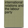 International Relations And The Labour Party door Lucian M. Ashworth