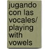 Jugando con las vocales/ Playing with Vowels