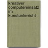 Kreativer Computereinsatz Im Kunstunterricht by Dirk Schillings