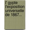 L' Gypte L'Exposition Universelle De 1867... door Charles-Edmond Chojecki