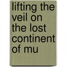 Lifting The Veil On The Lost Continent Of Mu by Jack E. Churchwad