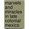 Marvels And Miracles In Late Colonial Mexico door William B. Taylor