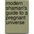Modern Shaman's Guide To A Pregnant Universe