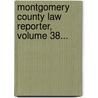 Montgomery County Law Reporter, Volume 38... door Freeland Gotwalts Hobson