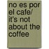 No es por el cafe/ It's Not About the Coffee