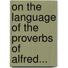 On The Language Of The Proverbs Of Alfred... door Ernest Gropp