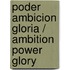 Poder Ambicion Gloria / Ambition Power Glory