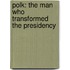 Polk: The Man Who Transformed The Presidency