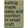 Sailing Made Easy And Comfort In Small Craft by S.J. Housley