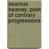 Seamus Heaney, Poet Of Contrary Progressions by Henry Hersch Hart