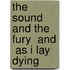 The  Sound And The Fury  And  As I Lay Dying