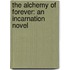 The Alchemy Of Forever: An Incarnation Novel