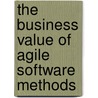 The Business Value Of Agile Software Methods door Hasan H. Sayani
