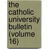 The Catholic University Bulletin (Volume 16) door Catholic University of America