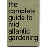 The Complete Guide To Mid Atlantic Gardening door Lynn Steiner