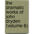 The Dramatic Works Of John Dryden (Volume 6)