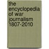 The Encyclopedia of War Journalism 1807-2010