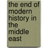 The End Of Modern History In The Middle East